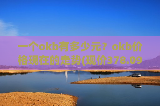 一个okb有多少元？okb价格现在的走势(现价378.094元)