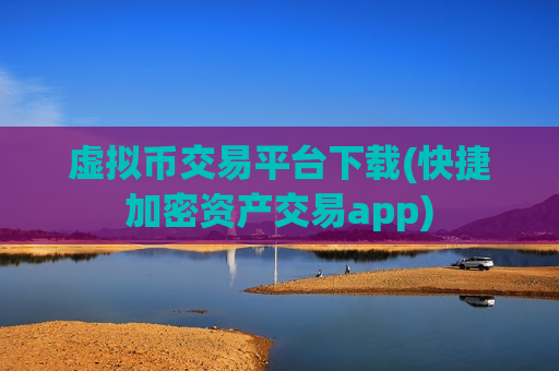 虚拟币交易平台下载(快捷加密资产交易app)