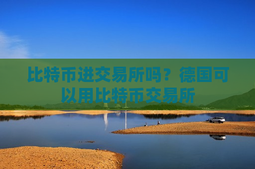 比特币进交易所吗？德国可以用比特币交易所