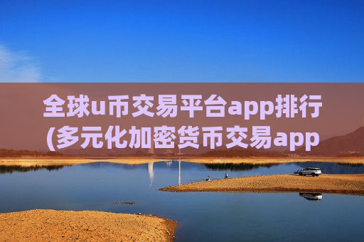 全球u币交易平台app排行(多元化加密货币交易app)