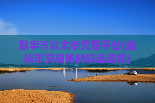 数字币以太币交易平台(虚拟币交易所的较佳选择)