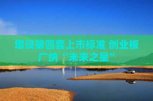 增设第四套上市标准 创业板广纳“未来之星”
