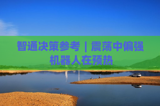 智通决策参考︱震荡中偏强 机器人在预热
