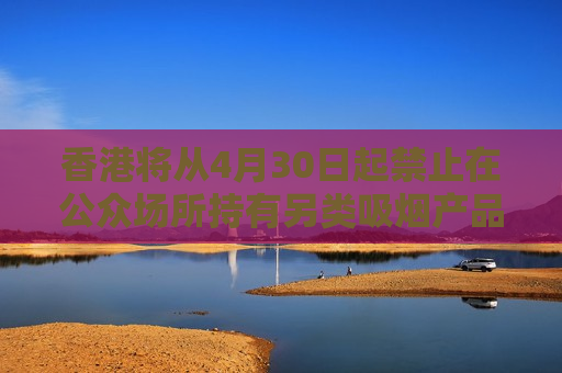 香港将从4月30日起禁止在公众场所持有另类吸烟产品