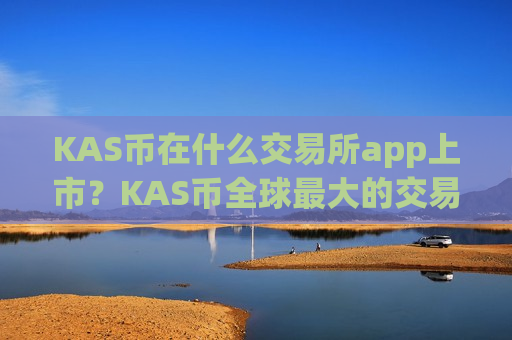 KAS币在什么交易所app上市？KAS币全球最大的交易网站
