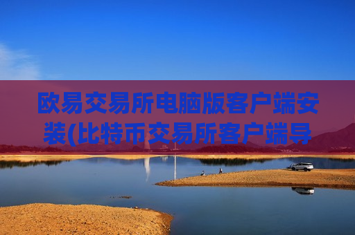 欧易交易所电脑版客户端安装(比特币交易所客户端导航)