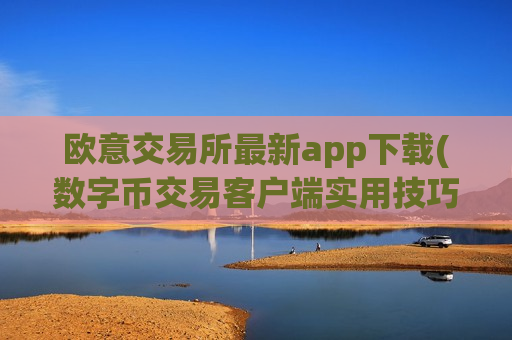 欧意交易所最新app下载(数字币交易客户端实用技巧分享)