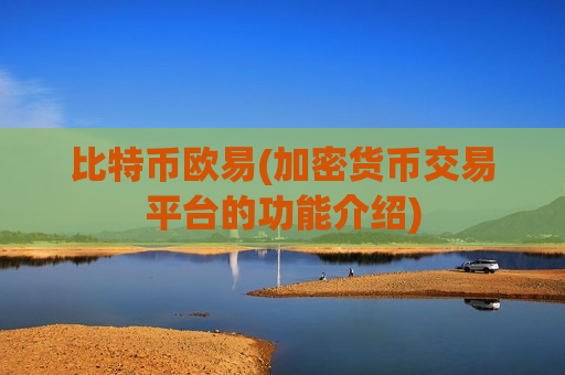 比特币欧易(加密货币交易平台的功能介绍)