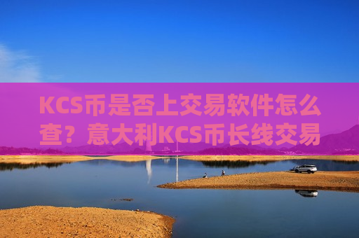 KCS币是否上交易软件怎么查？意大利KCS币长线交易软件下载