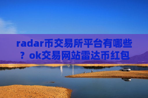 radar币交易所平台有哪些？ok交易网站雷达币红包