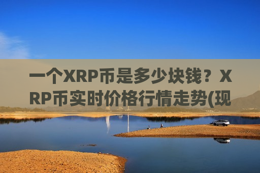 一个XRP币是多少块钱？XRP币实时价格行情走势(现价19.2378元)