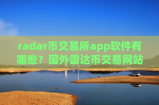 radar币交易所app软件有哪些？国外雷达币交易网站合法吗