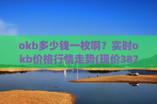 okb多少钱一枚啊？实时okb价格行情走势(现价387.48元)