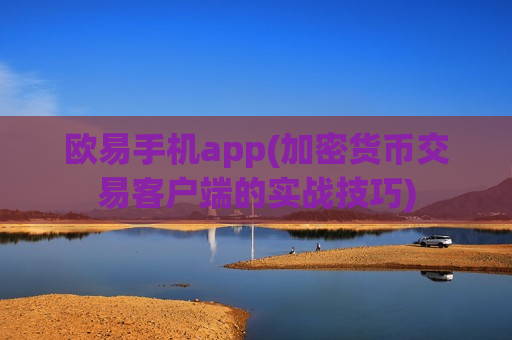 欧易手机app(加密货币交易客户端的实战技巧)