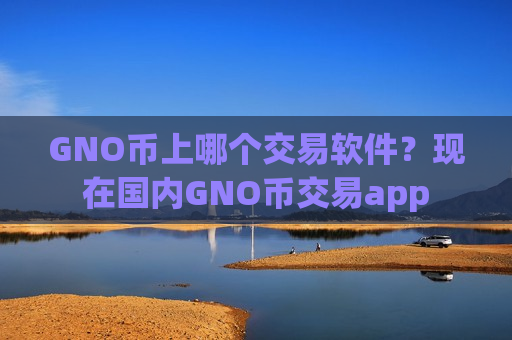 GNO币上哪个交易软件？现在国内GNO币交易app