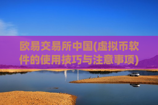 欧易交易所中国(虚拟币软件的使用技巧与注意事项)