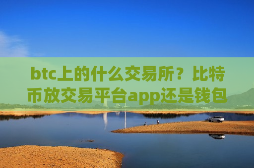 btc上的什么交易所？比特币放交易平台app还是钱包