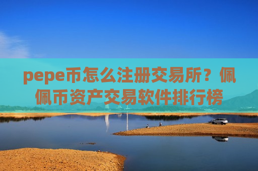 pepe币怎么注册交易所？佩佩币资产交易软件排行榜