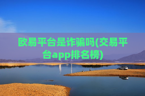 欧易平台是诈骗吗(交易平台app排名榜) 欧易平台是诈骗吗(交易平台app排名榜)