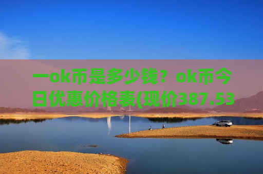 一ok币是多少钱？ok币今日优惠价格表(现价387.538元)