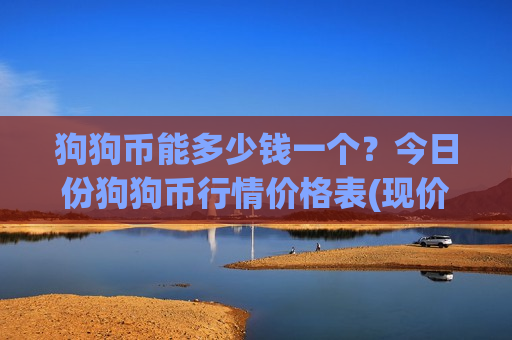 狗狗币能多少钱一个?今日份狗狗币行情价格表(现价2.9269元) 狗狗币能多少钱一个?今日份狗狗币行情价格表(现价2.9269元)