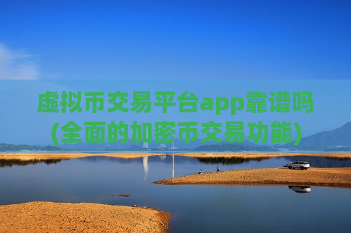 虚拟币交易平台app靠谱吗(全面的加密币交易功能)