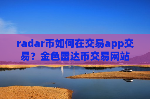 radar币如何在交易app交易？金色雷达币交易网站