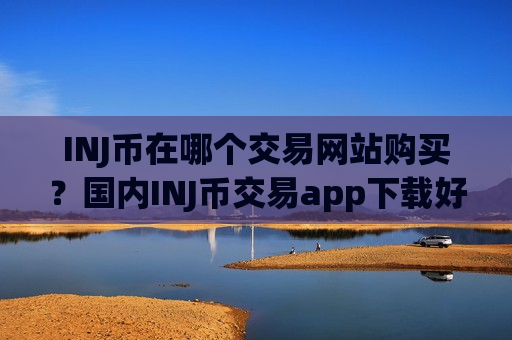 INJ币在哪个交易网站购买？国内INJ币交易app下载好多