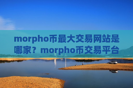 morpho币最大交易网站是哪家？morpho币交易平台app全球排行榜