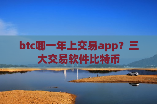 btc哪一年上交易app？三大交易软件比特币