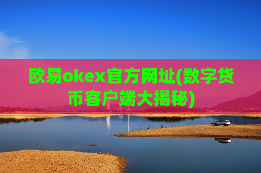欧易okex官方网址(数字货币客户端大揭秘)