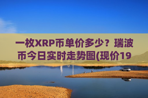 一枚XRP币单价多少？瑞波币今日实时走势图(现价19.2385元)