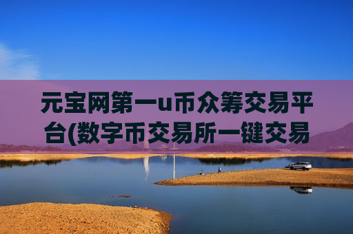 元宝网第一u币众筹交易平台(数字币交易所一键交易)