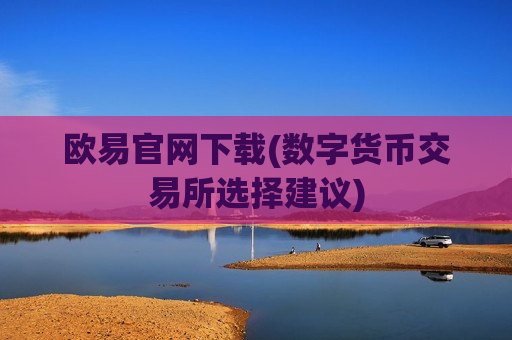 欧易官网下载(数字货币交易所选择建议)
