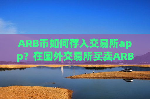 ARB币如何存入交易所app？在国外交易所买卖ARB币