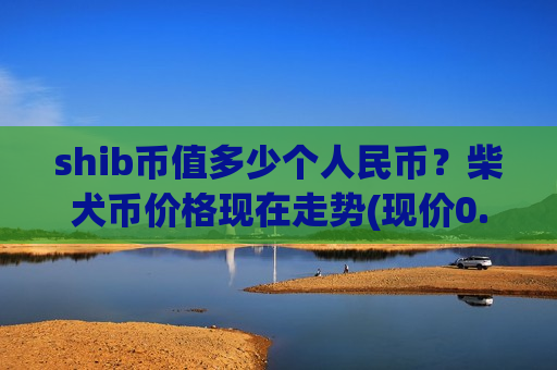 shib币值多少个人民币？柴犬币价格现在走势(现价0.00019805元)