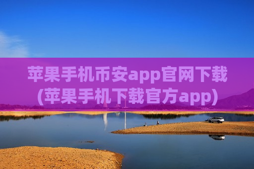 苹果手机币安app官网下载(苹果手机下载官方app)