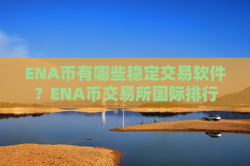 ENA币有哪些稳定交易软件？ENA币交易所国际排行