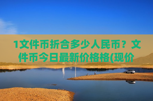 1文件币折合多少人民币？文件币今日最新价格格(现价47.8632元)