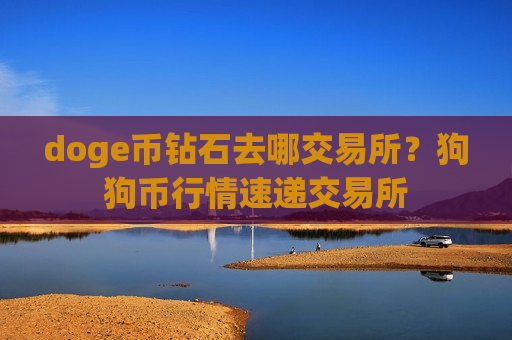 doge币钻石去哪交易所？狗狗币行情速递交易所