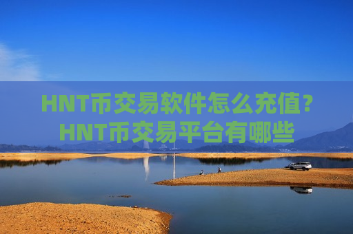 HNT币交易软件怎么充值？HNT币交易平台有哪些