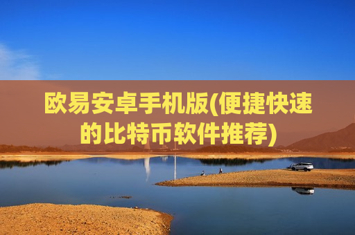 欧易安卓手机版(便捷快速的比特币软件推荐)