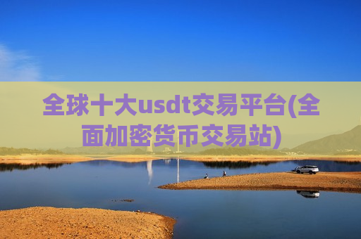 全球十大usdt交易平台(全面加密货币交易站)