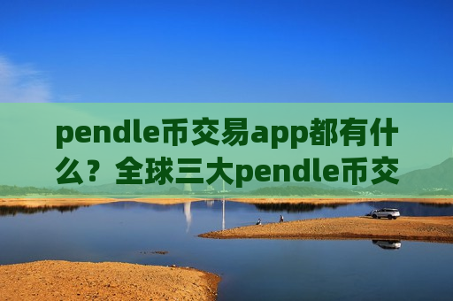 pendle币交易app都有什么？全球三大pendle币交易网站