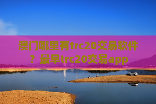 澳门哪里有trc20交易软件？最早trc20交易app
