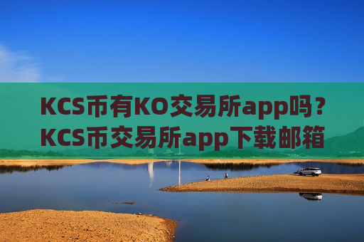 KCS币有KO交易所app吗？KCS币交易所app下载邮箱注册