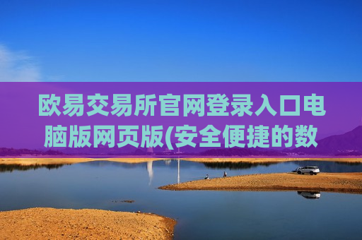 欧易交易所官网登录入口电脑版网页版(安全便捷的数字货币交易app)