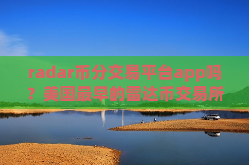 radar币分交易平台app吗？美国最早的雷达币交易所
