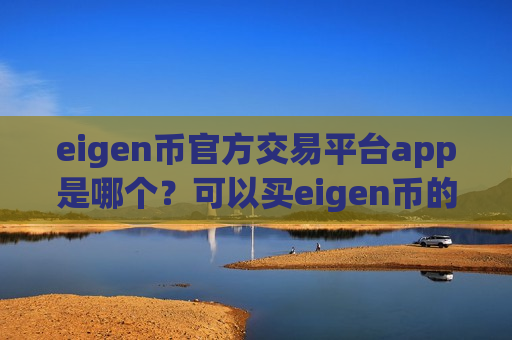 eigen币官方交易平台app是哪个？可以买eigen币的交易网站
