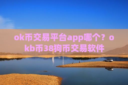 ok币交易平台app哪个？okb币38狗币交易软件